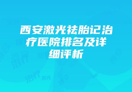西安激光祛胎记治疗医院排名及详细评析