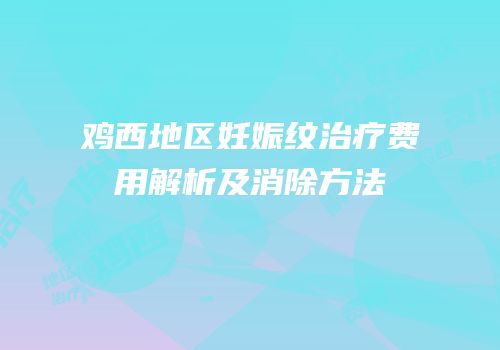 鸡西地区妊娠纹治疗费用解析及消除方法