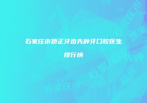 石家庄市矫正牙齿先种牙口腔医生排行榜