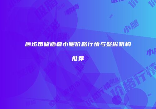 廊坊市吸脂瘦小腿价格行情与整形机构推荐