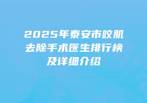 2025年泰安市咬肌去除手术医生排行榜及详细介绍