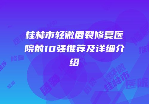 桂林市轻微唇裂修复医院前10强推荐及详细介绍
