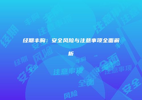 经期丰胸：安全风险与注意事项全面解析