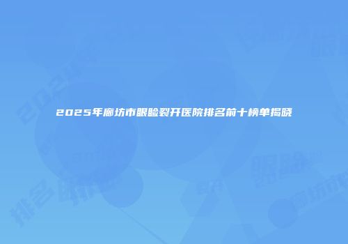 2025年廊坊市眼睑裂开医院排名前十榜单揭晓