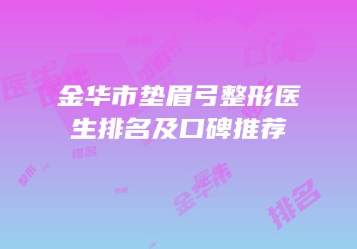 金华市垫眉弓整形医生排名及口碑推荐