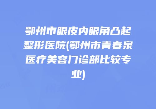 鄂州市眼皮内眼角凸起整形医院(鄂州市青春泉医疗美容门诊部比较专业)