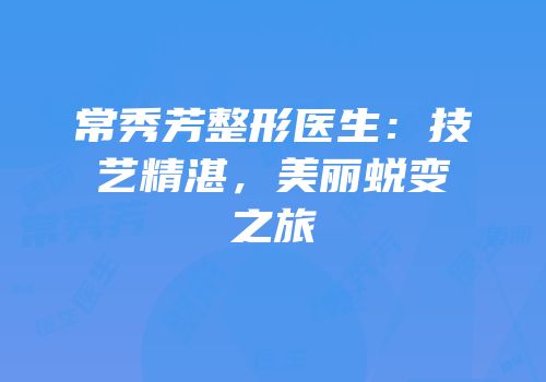 常秀芳整形医生：技艺精湛，美丽蜕变之旅