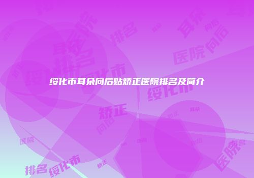 绥化市耳朵向后贴矫正医院排名及简介
