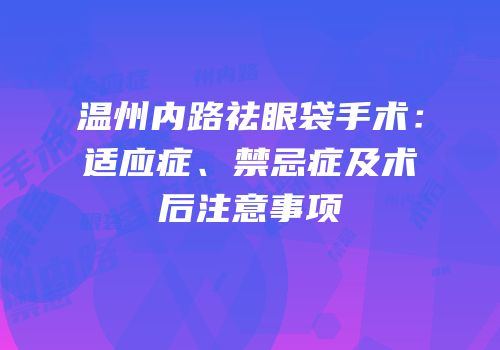 温州内路祛眼袋手术：适应症、禁忌症及术后注意事项