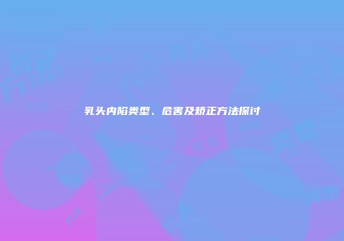 乳头内陷类型、危害及矫正方法探讨