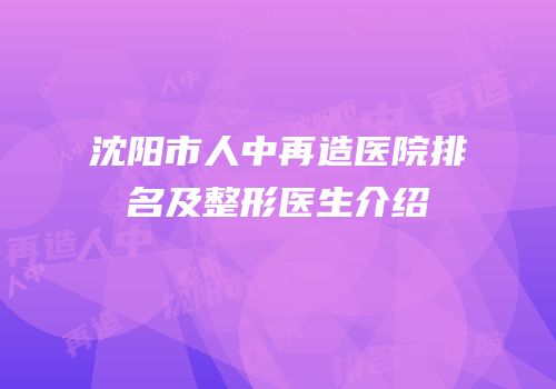 沈阳市人中再造医院排名及整形医生介绍