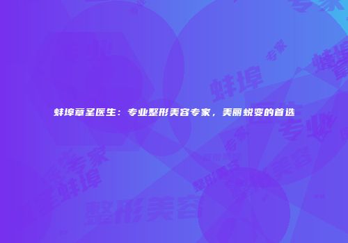 蚌埠章圣医生：专业整形美容专家，美丽蜕变的首选