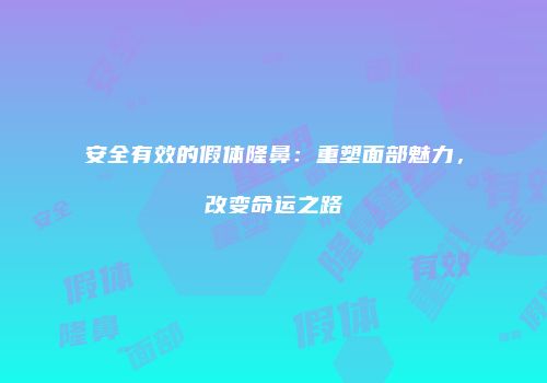 安全有效的假体隆鼻：重塑面部魅力，改变命运之路