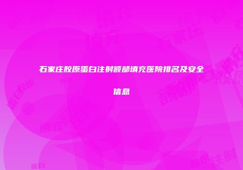 石家庄胶原蛋白注射额部填充医院排名及安全信息