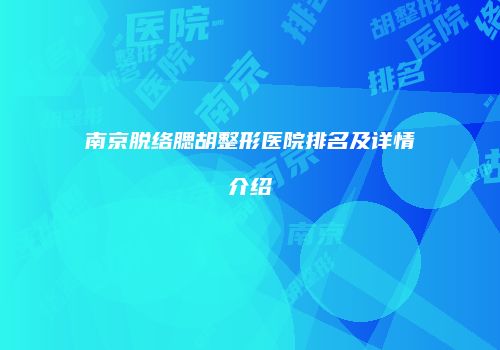 南京脱络腮胡整形医院排名及详情介绍