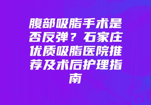 腹部吸脂手术是否反弹？石家庄优质吸脂医院推荐及术后护理指南