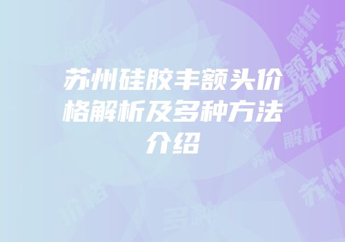 苏州硅胶丰额头价格解析及多种方法介绍