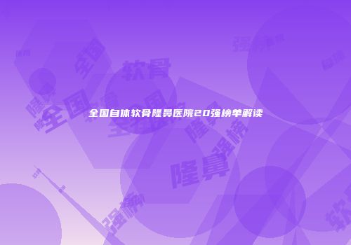 全国自体软骨隆鼻医院20强榜单解读