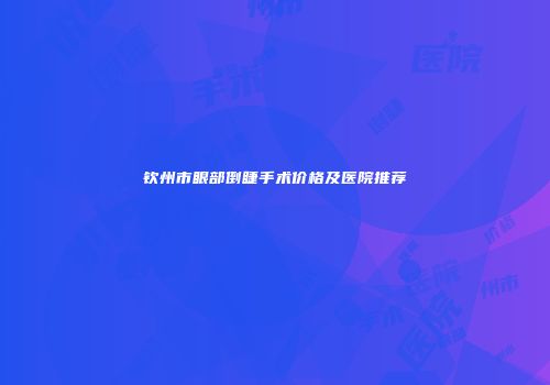 钦州市眼部倒睫手术价格及医院推荐