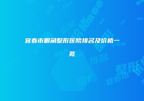 宜春市眼角整形医院排名及价格一览