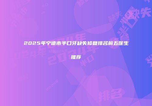 2025年宁德市半口牙缺失修复排名前五医生推荐