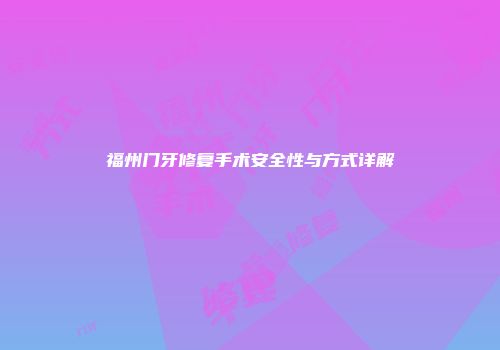 福州门牙修复手术安全性与方式详解