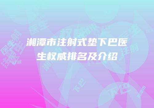 湘潭市注射式垫下巴医生权威排名及介绍