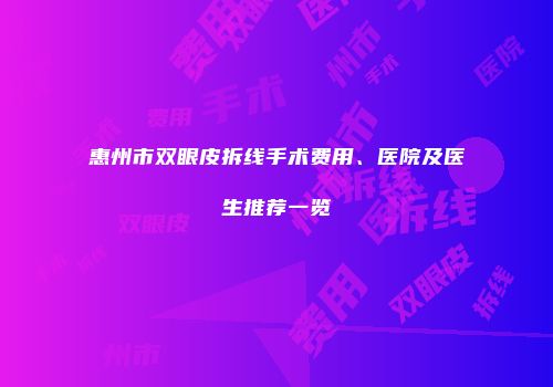 惠州市双眼皮拆线手术费用、医院及医生推荐一览