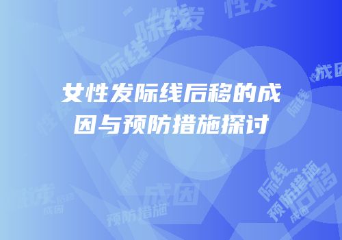 女性发际线后移的成因与预防措施探讨