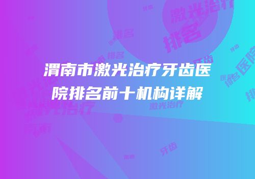渭南市激光治疗牙齿医院排名前十机构详解