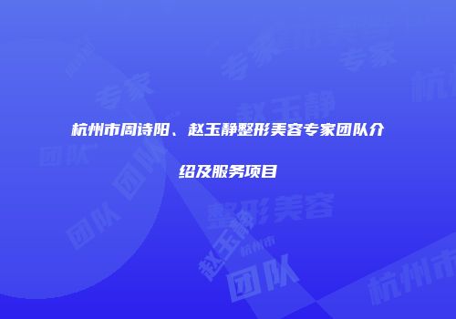 杭州市周诗阳、赵玉静整形美容专家团队介绍及服务项目