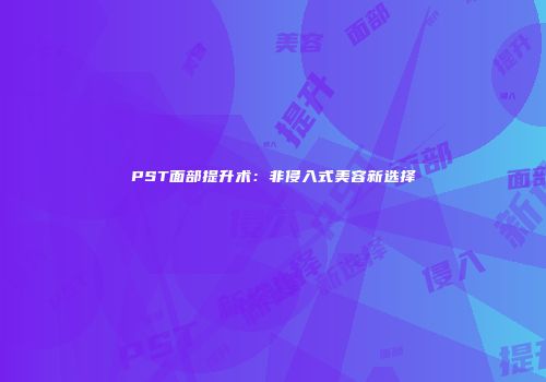 PST面部提升术：非侵入式美容新选择