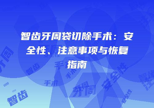 智齿牙周袋切除手术：安全性、注意事项与恢复指南
