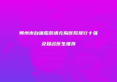 朔州市自体脂肪填充胸医院排行十强及知名医生推荐