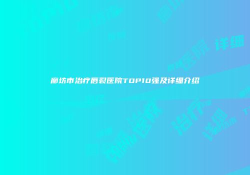 廊坊市治疗唇裂医院TOP10强及详细介绍