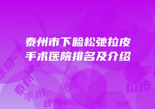 泰州市下睑松弛拉皮手术医院排名及介绍
