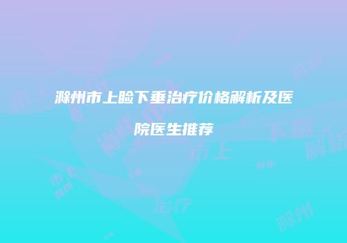 滁州市上睑下垂治疗价格解析及医院医生推荐