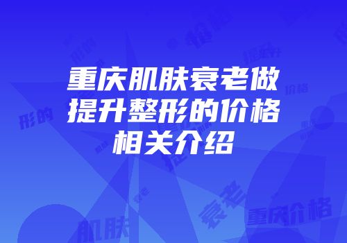 重庆肌肤衰老做提升整形的价格相关介绍