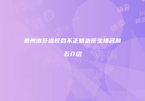泰州市牙齿咬合不正矫治医生排名前五介绍