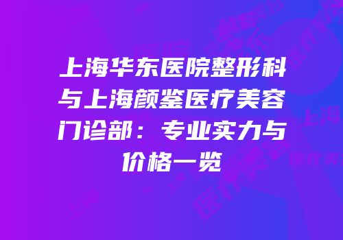 上海华东医院整形科与上海颜鉴医疗美容门诊部：专业实力与价格一览
