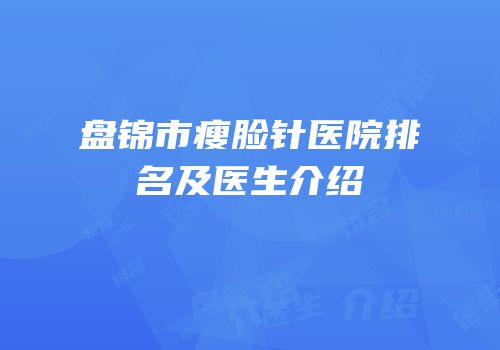 盘锦市瘦脸针医院排名及医生介绍