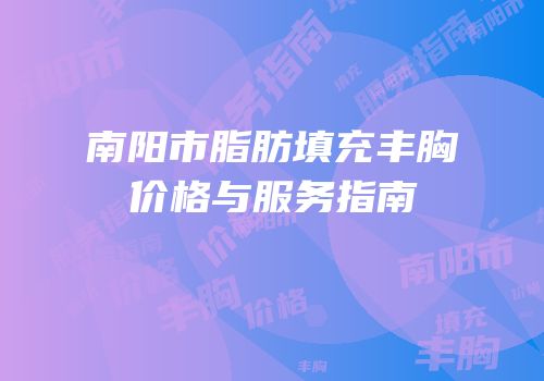 南阳市脂肪填充丰胸价格与服务指南