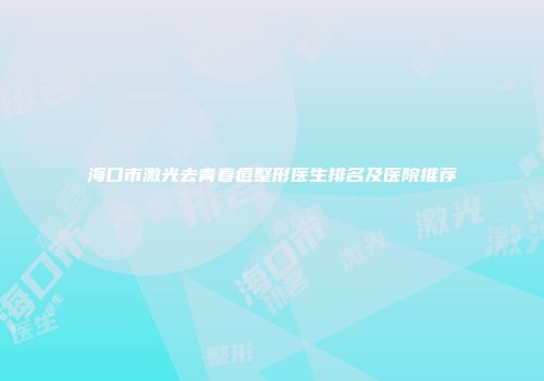 海口市激光去青春痘整形医生排名及医院推荐