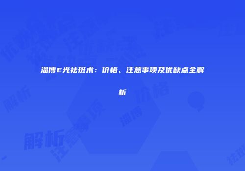 淄博E光祛斑术：价格、注意事项及优缺点全解析