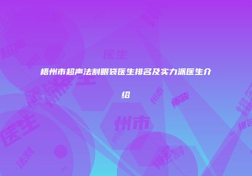 梧州市超声法割眼袋医生排名及实力派医生介绍