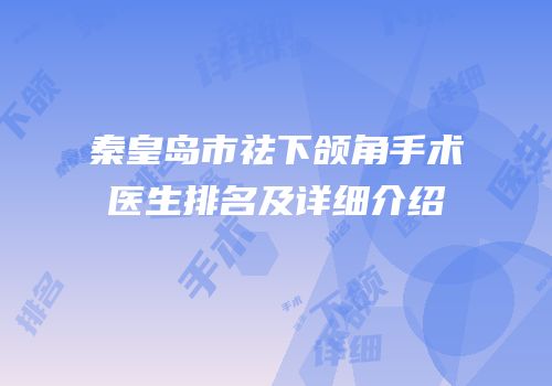 秦皇岛市祛下颌角手术医生排名及详细介绍