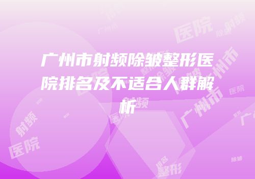 广州市射频除皱整形医院排名及不适合人群解析