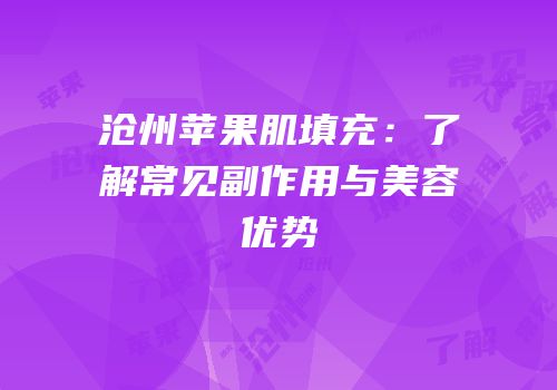 沧州苹果肌填充：了解常见副作用与美容优势