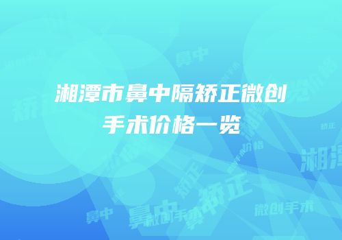 湘潭市鼻中隔矫正微创手术价格一览