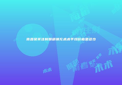 南昌贝芙注射颞部填充术术平均价格是多少